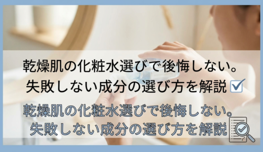 乾燥肌の化粧水選びで後悔しない。失敗しない成分の選び方を解説