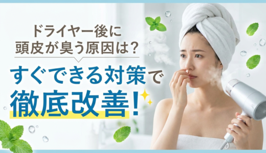 ドライヤー後に頭皮が臭う原因は？すぐできる対策で徹底改善！