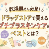 乾燥肌さん必見！ドラッグストアで買えるプチプラスキンケアのベストとは？