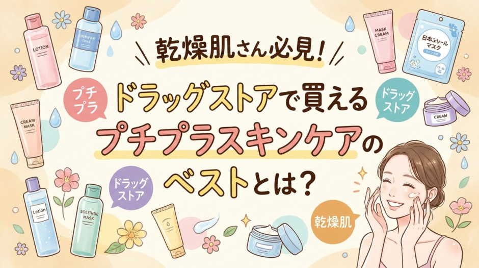 乾燥肌さん必見！ドラッグストアで買えるプチプラスキンケアのベストとは？