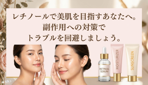 レチノールで美肌を目指すあなたへ。副作用への対策でトラブルを回避しましょう。