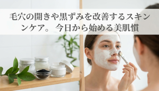 毛穴の開きや黒ずみを改善するスキンケア。今日から始める美肌習慣