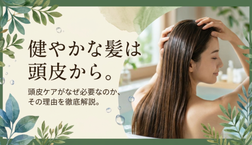 健やかな髪は頭皮から。頭皮ケアがなぜ必要なのか、その理由を徹底解説。