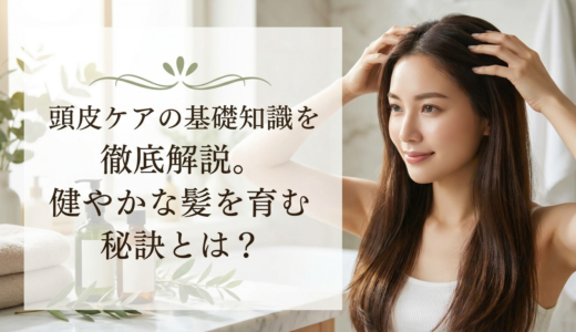 頭皮ケアの基礎知識を徹底解説。健やかな髪を育む秘訣とは？