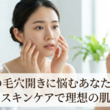 頬の毛穴開きに悩むあなたへ。正しいスキンケアで理想の肌へ導く
