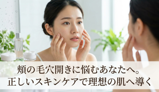 頬の毛穴開きに悩むあなたへ。正しいスキンケアで理想の肌へ導く
