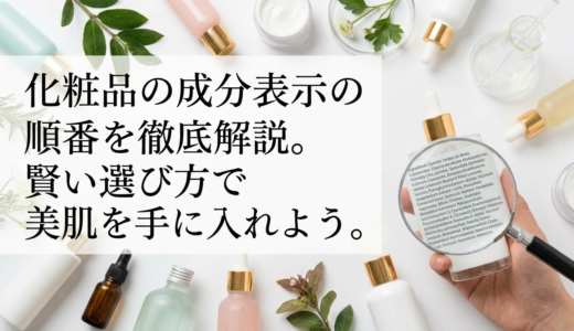 化粧品の成分表示の順番を徹底解説。賢い選び方で美肌を手に入れよう。