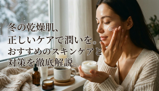 冬の乾燥肌、正しいケアで潤いを。おすすめのスキンケアと対策を徹底解説。